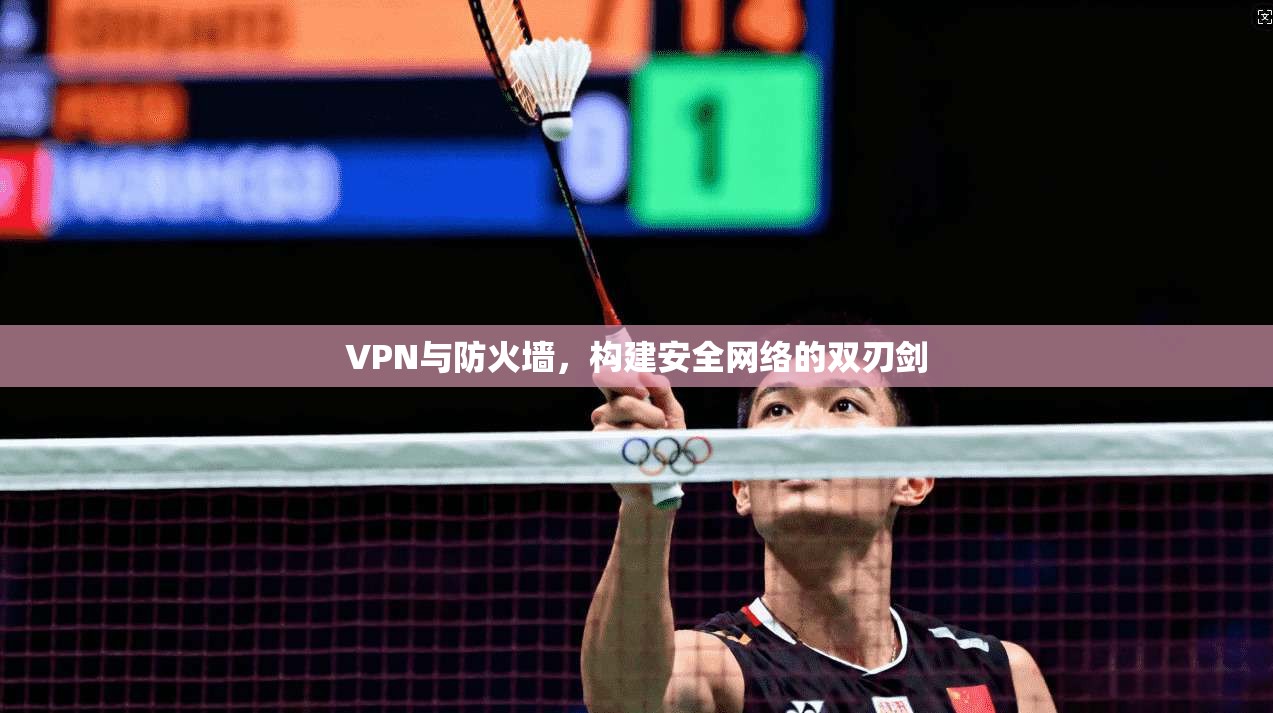 VPN与防火墙，构建安全网络的双刃剑