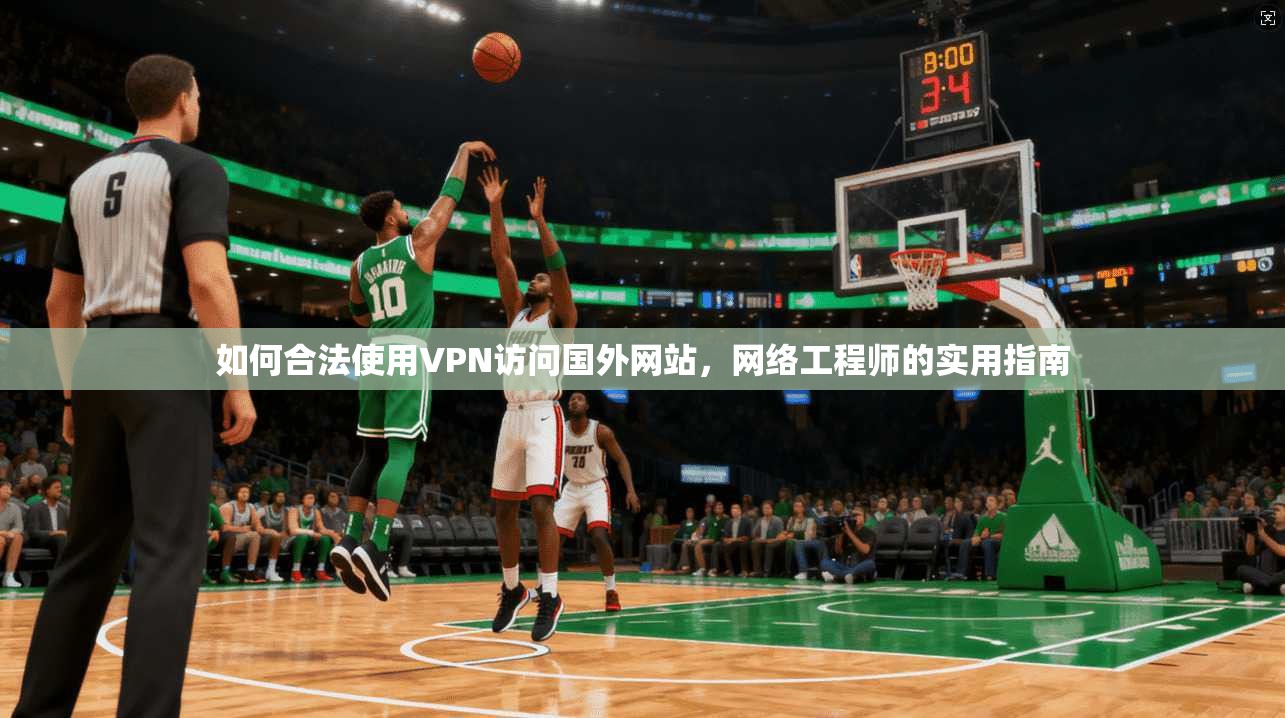 如何合法使用VPN访问国外网站，网络工程师的实用指南