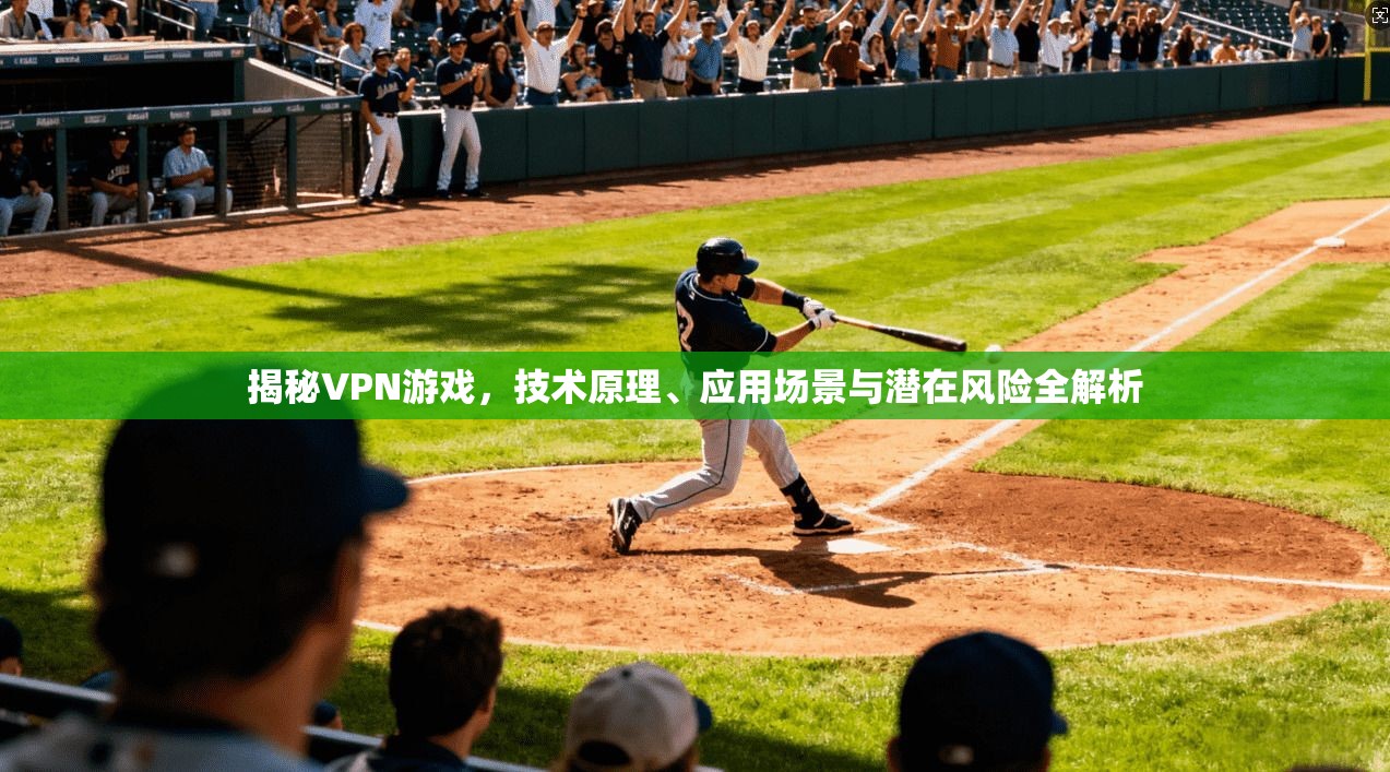 揭秘VPN游戏，技术原理、应用场景与潜在风险全解析