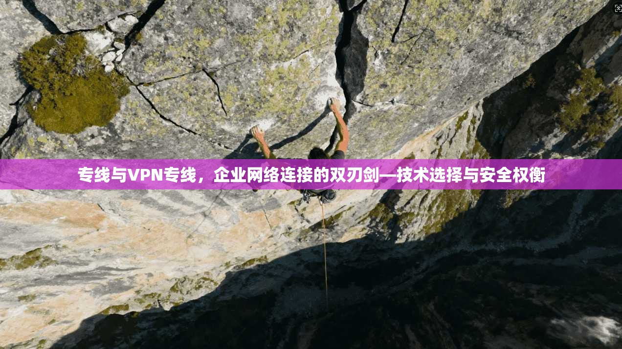 专线与VPN专线，企业网络连接的双刃剑—技术选择与安全权衡