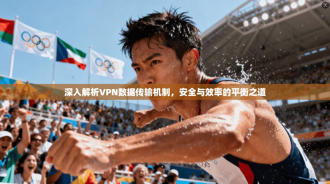 深入解析VPN数据传输机制，安全与效率的平衡之道