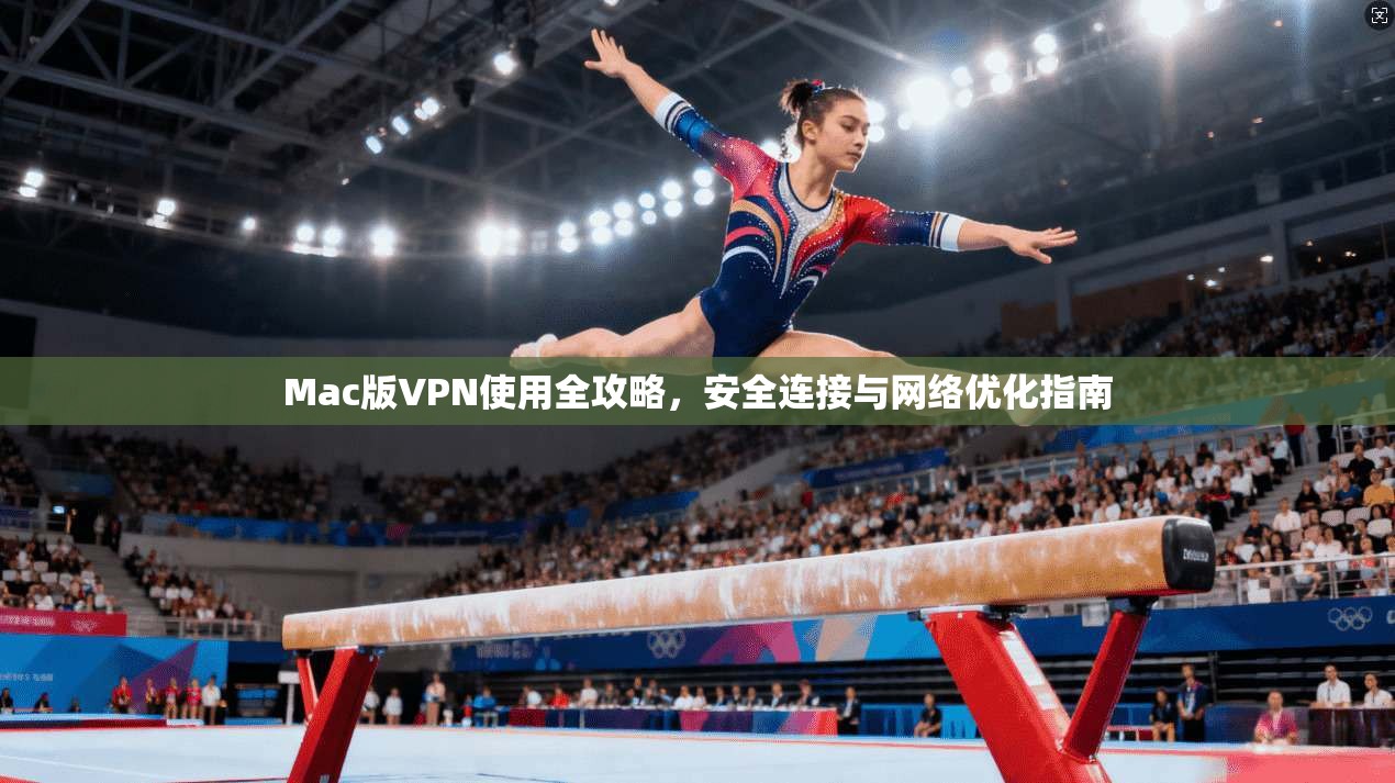 Mac版VPN使用全攻略，安全连接与网络优化指南