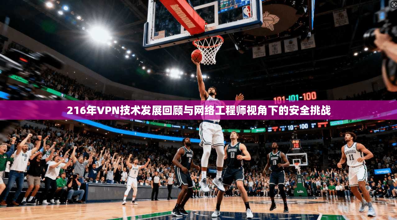 216年VPN技术发展回顾与网络工程师视角下的安全挑战