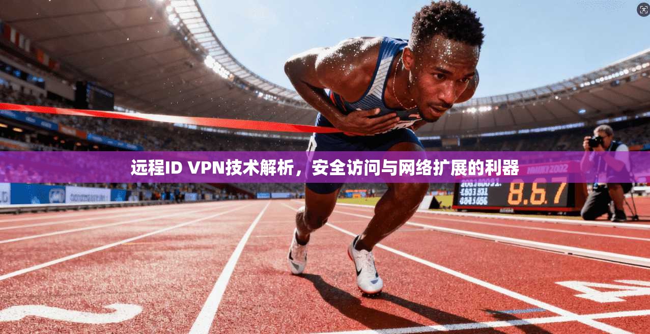 远程ID VPN技术解析，安全访问与网络扩展的利器