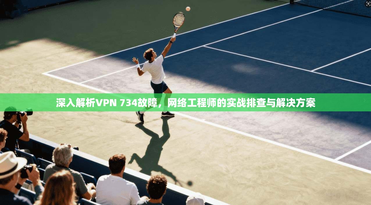 深入解析VPN 734故障，网络工程师的实战排查与解决方案