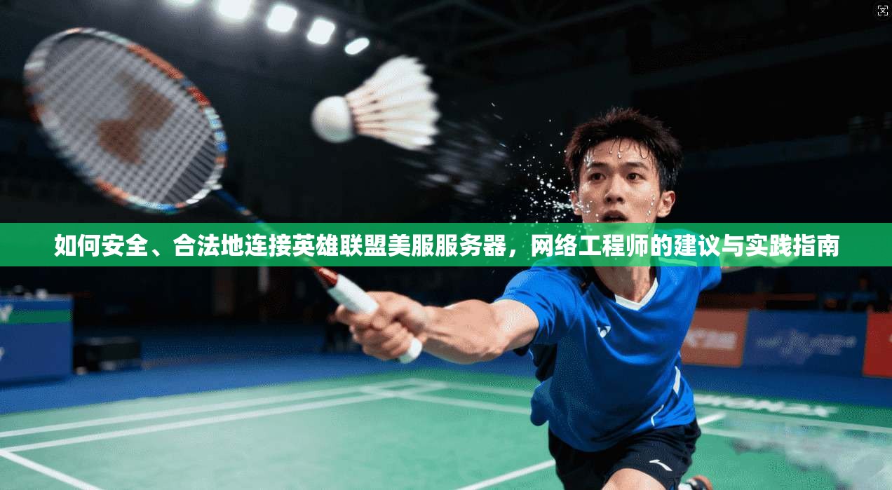 如何安全、合法地连接英雄联盟美服服务器，网络工程师的建议与实践指南
