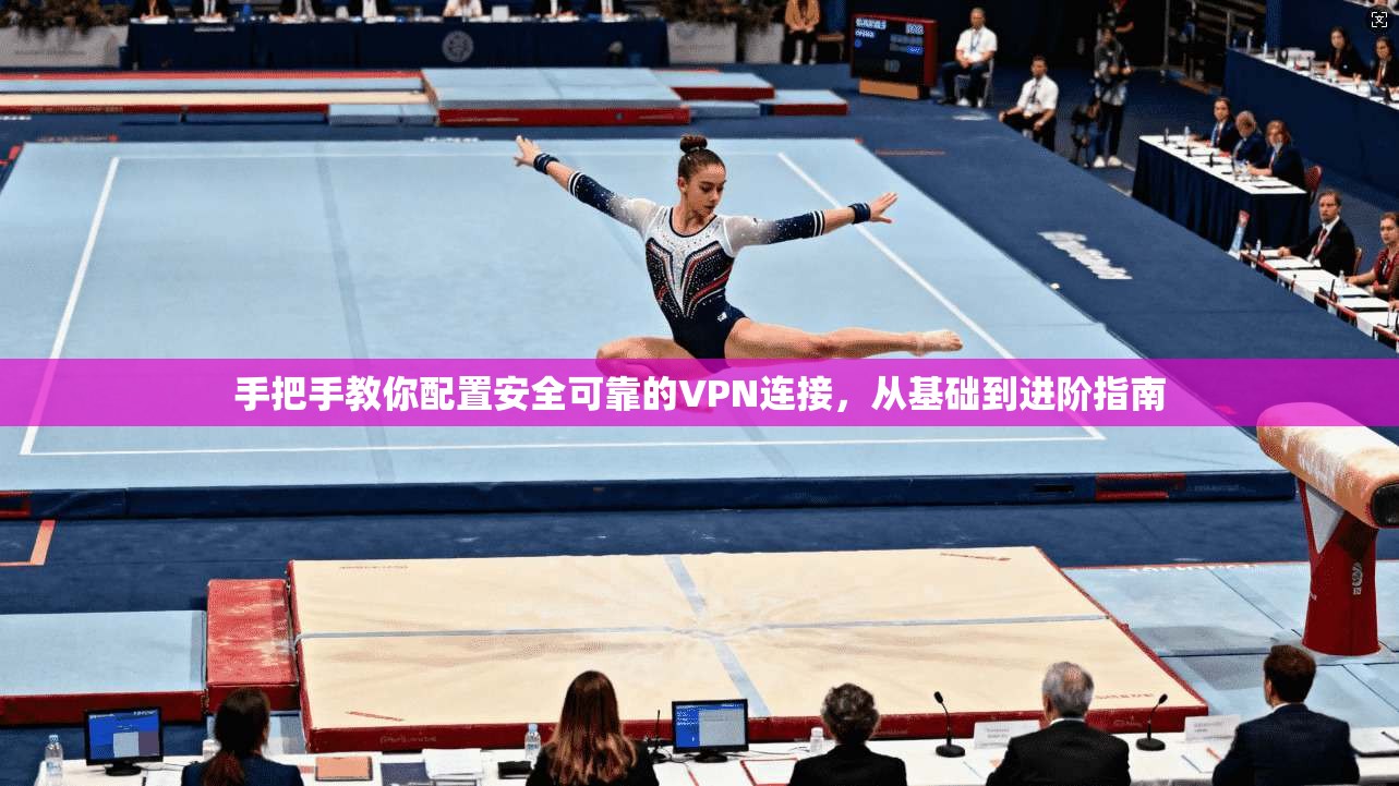 手把手教你配置安全可靠的VPN连接，从基础到进阶指南