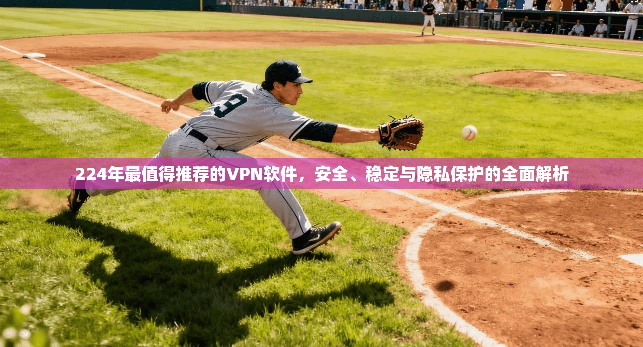 224年最值得推荐的VPN软件,安全、稳定与隐私保护的全面解析 224年最值得推荐的VPN软件,安全、稳定与隐私保护的全面解析