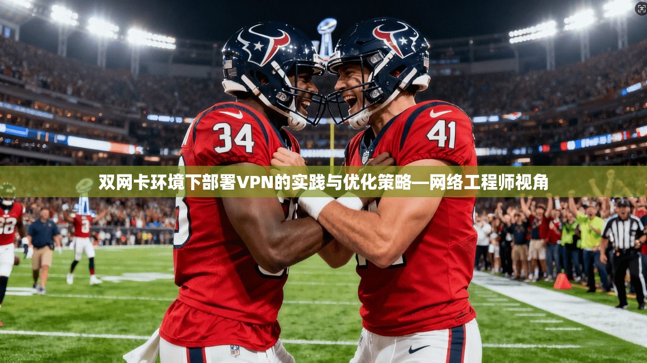 双网卡环境下部署VPN的实践与优化策略—网络工程师视角