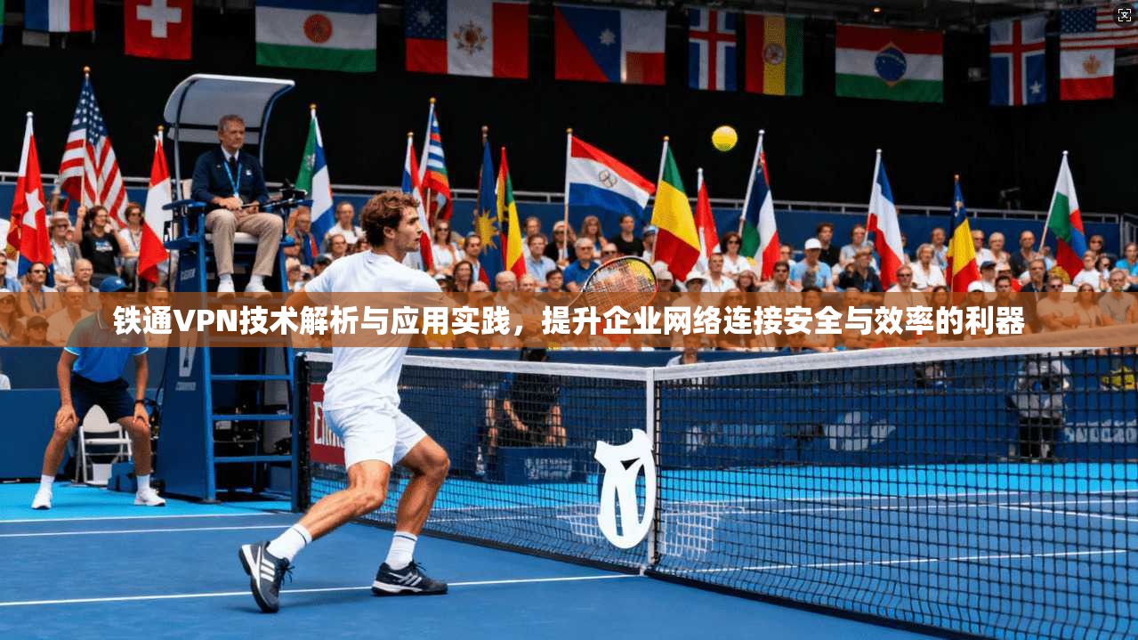 铁通VPN技术解析与应用实践，提升企业网络连接安全与效率的利器