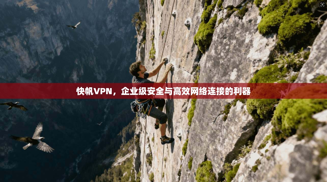 快帆VPN，企业级安全与高效网络连接的利器
