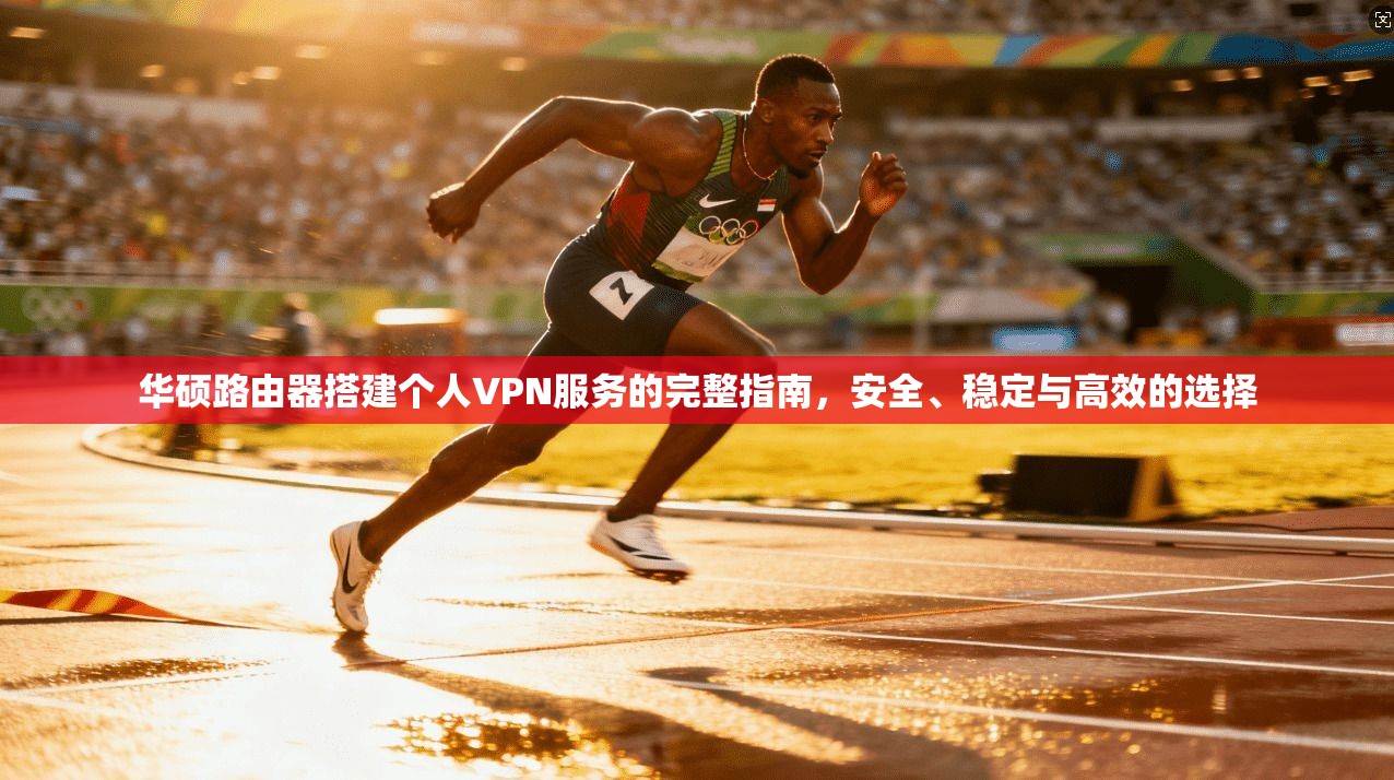 华硕路由器搭建个人VPN服务的完整指南,安全、稳定与高效的选择 华硕路由器搭建个人VPN服务的完整指南,安全、稳定与高效的选择