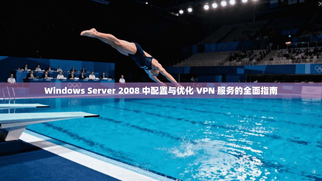 Windows Server 2008 中配置与优化 VPN 服务的全面指南