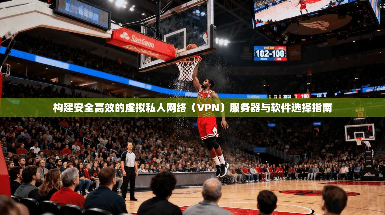 构建安全高效的虚拟私人网络（VPN）服务器与软件选择指南
