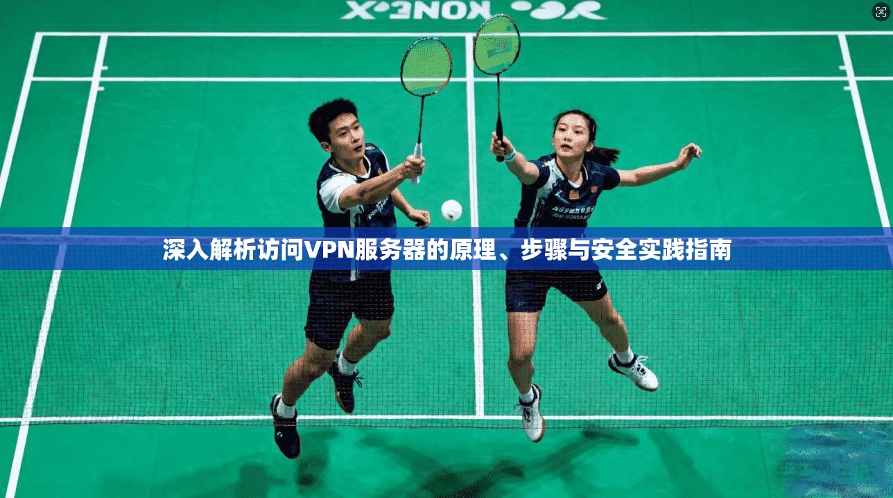 深入解析访问VPN服务器的原理、步骤与安全实践指南