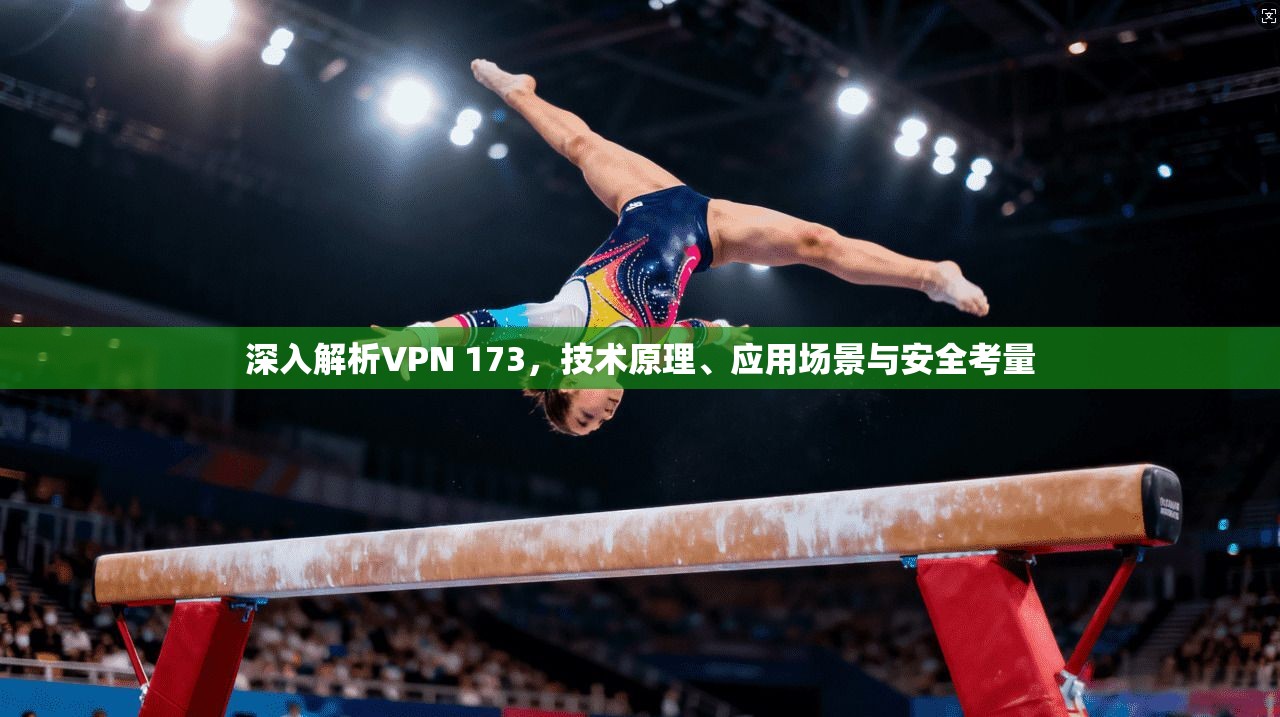 深入解析VPN 173，技术原理、应用场景与安全考量