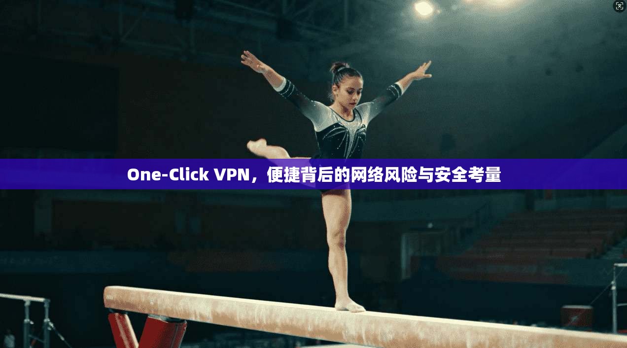 One-Click VPN，便捷背后的网络风险与安全考量