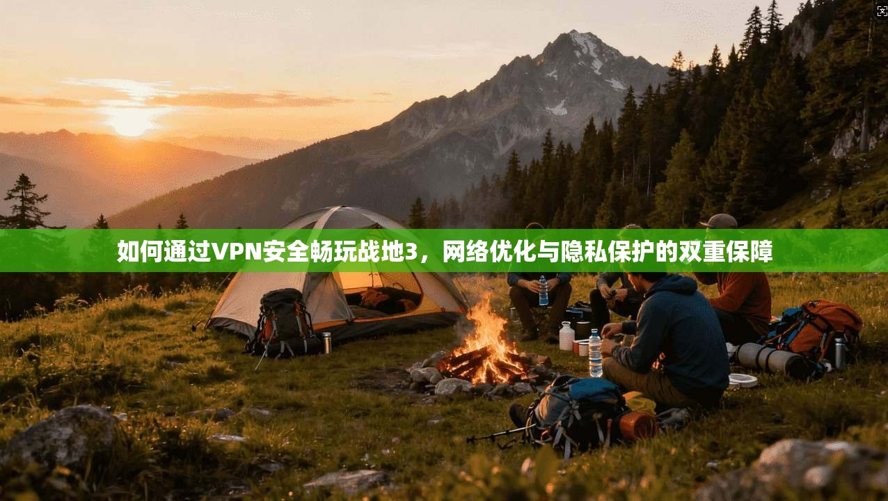 如何通过VPN安全畅玩战地3，网络优化与隐私保护的双重保障