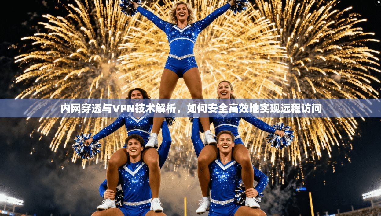 内网穿透与VPN技术解析,如何安全高效地实现远程访问 内网穿透与VPN技术解析,如何安全高效地实现远程访问