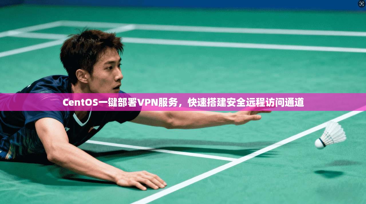 CentOS一键部署VPN服务，快速搭建安全远程访问通道