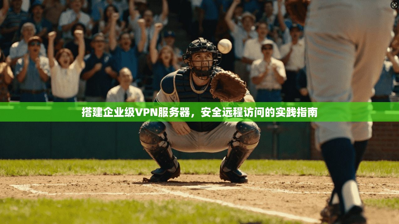 搭建企业级VPN服务器，安全远程访问的实践指南