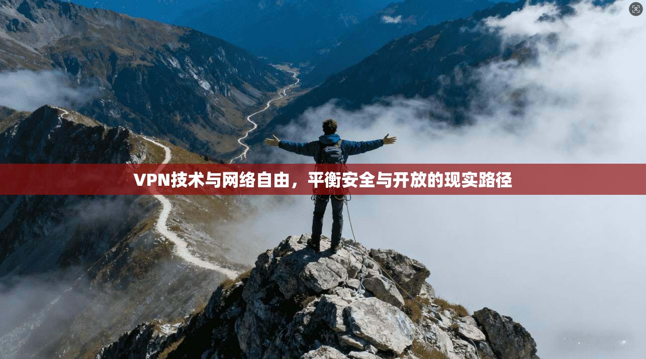 VPN技术与网络自由,平衡安全与开放的现实路径 VPN技术与网络自由,平衡安全与开放的现实路径