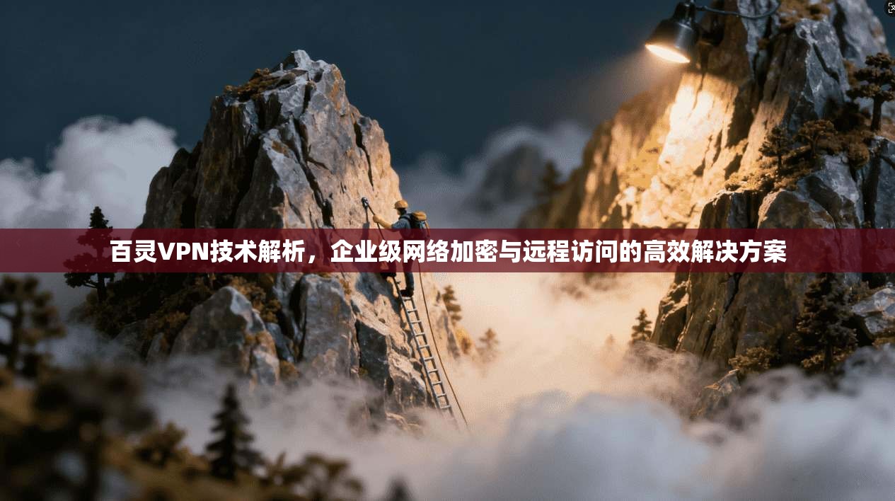 百灵VPN技术解析，企业级网络加密与远程访问的高效解决方案