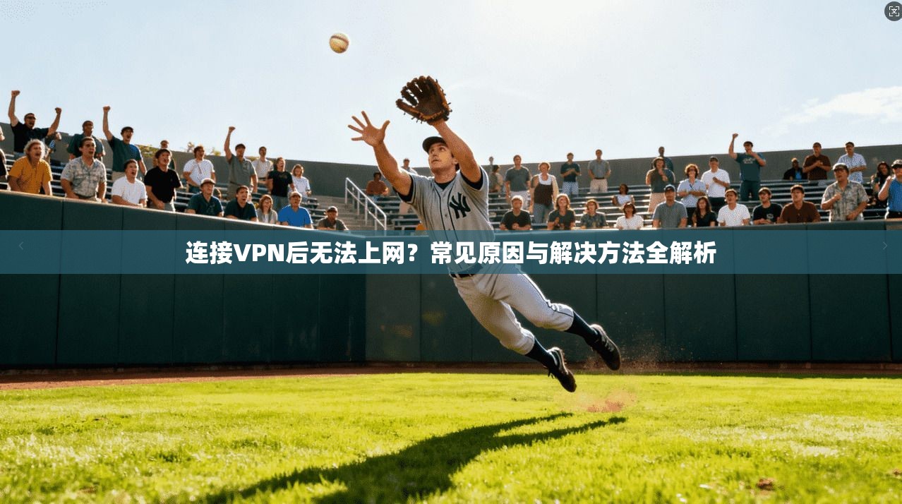 连接VPN后无法上网？常见原因与解决方法全解析