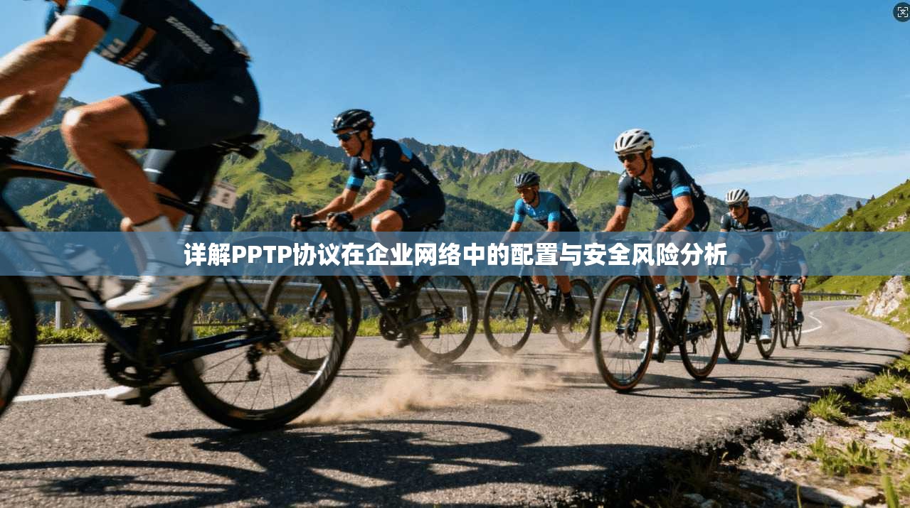 详解PPTP协议在企业网络中的配置与安全风险分析