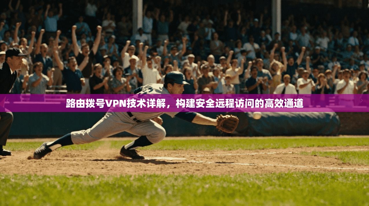 路由拨号VPN技术详解，构建安全远程访问的高效通道