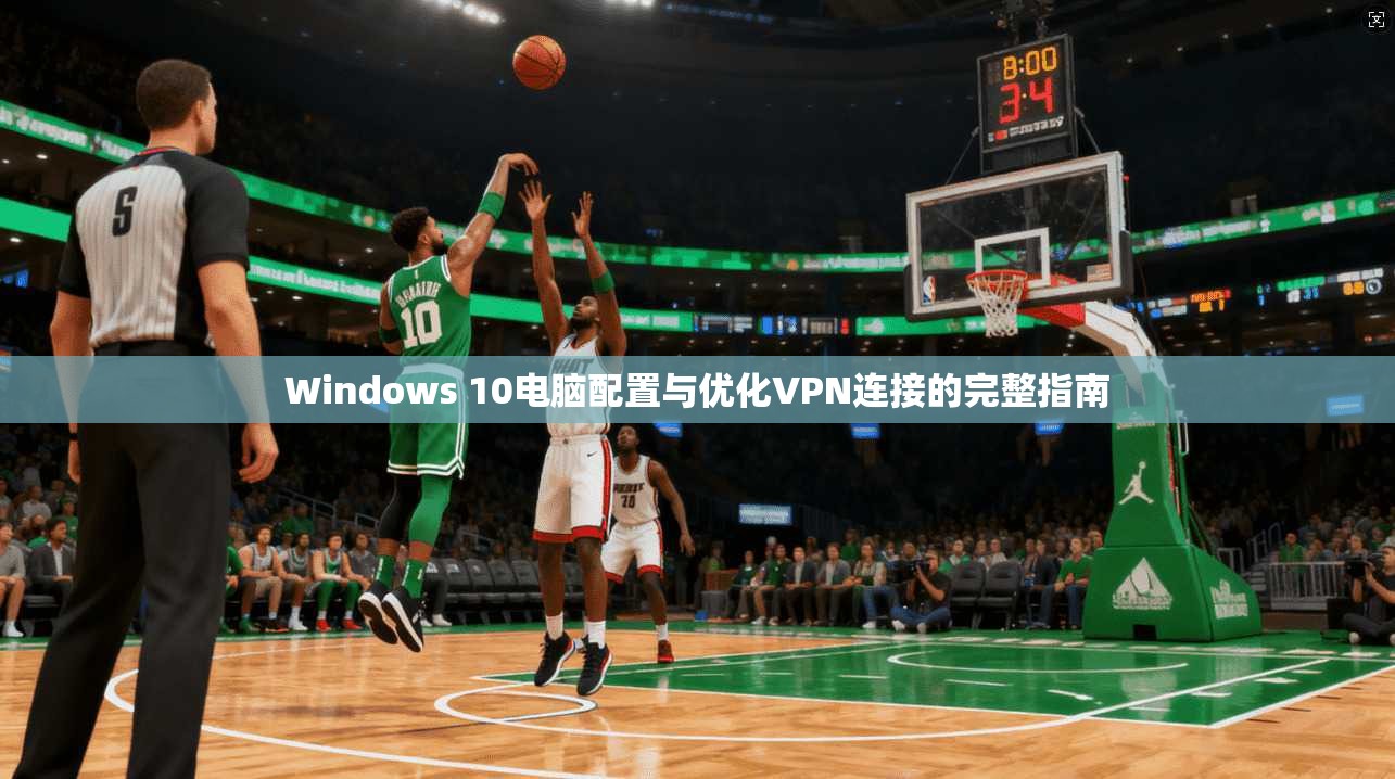 Windows 10电脑配置与优化VPN连接的完整指南