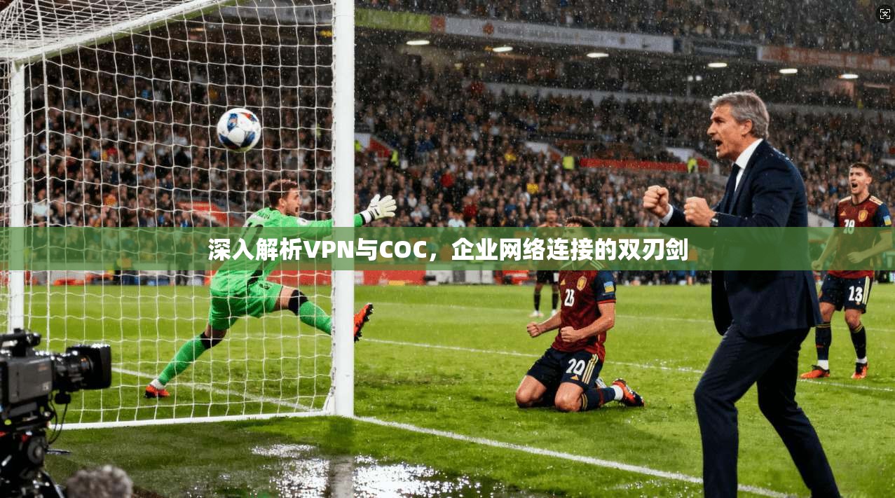 深入解析VPN与COC，企业网络连接的双刃剑