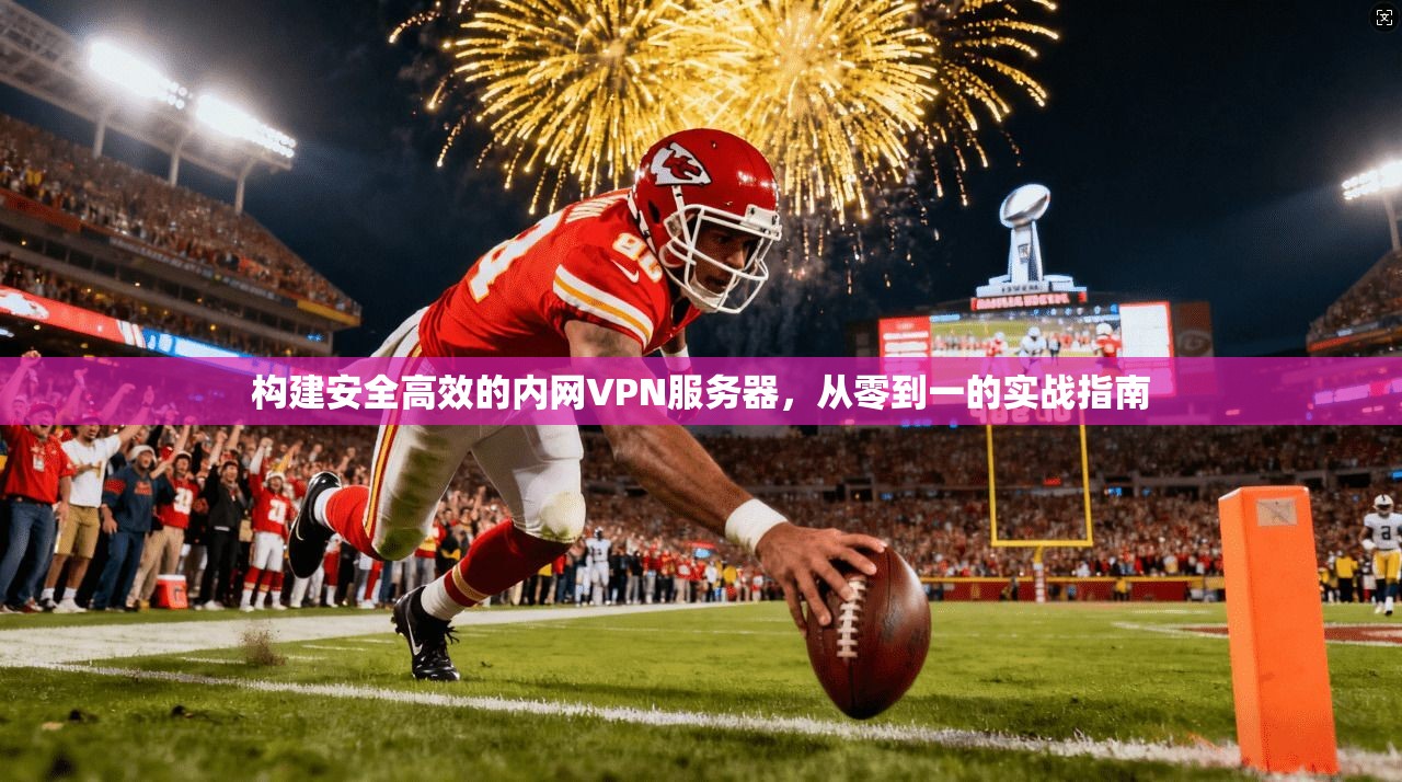 构建安全高效的内网VPN服务器，从零到一的实战指南