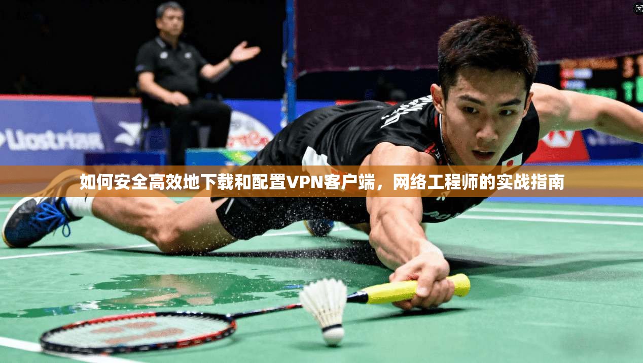 如何安全高效地下载和配置VPN客户端，网络工程师的实战指南