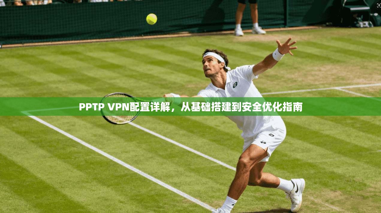 PPTP VPN配置详解，从基础搭建到安全优化指南