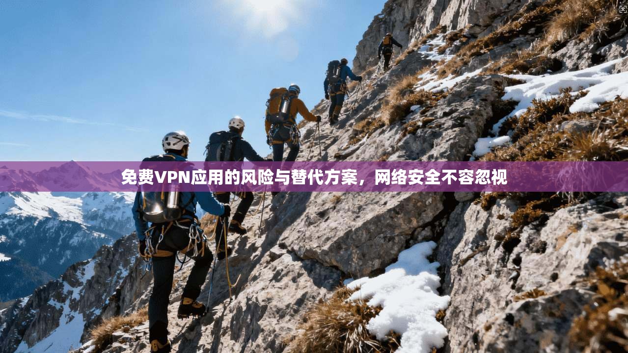 免费VPN应用的风险与替代方案，网络安全不容忽视