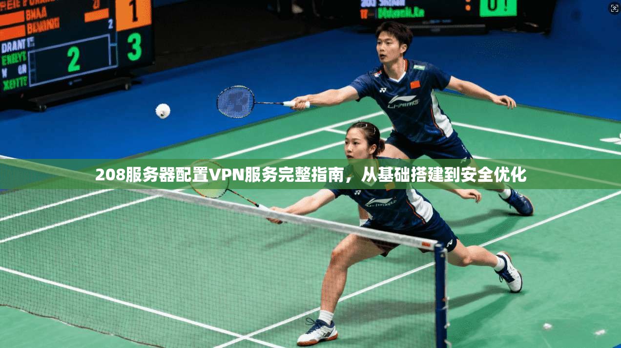 208服务器配置VPN服务完整指南，从基础搭建到安全优化