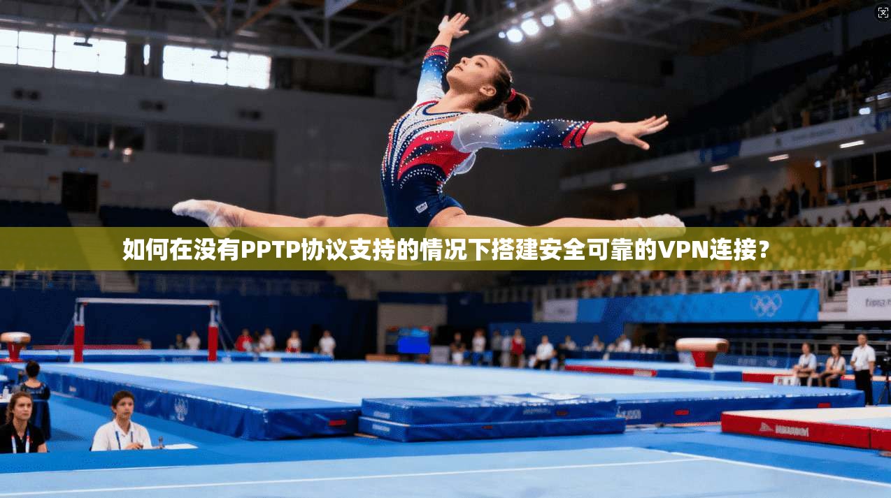 如何在没有PPTP协议支持的情况下搭建安全可靠的VPN连接? 如何在没有PPTP协议支持的情况下搭建安全可靠的VPN连接?