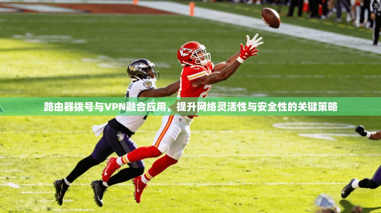 路由器拨号与VPN融合应用，提升网络灵活性与安全性的关键策略