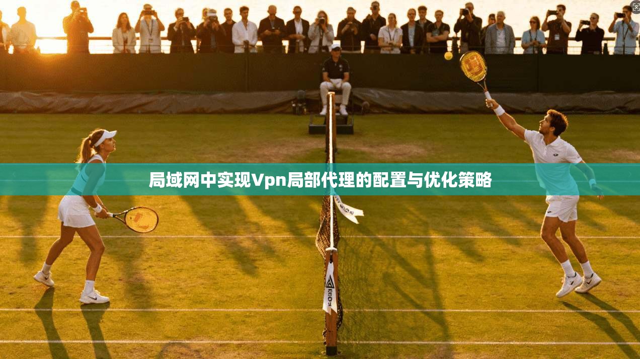 局域网中实现Vpn局部代理的配置与优化策略