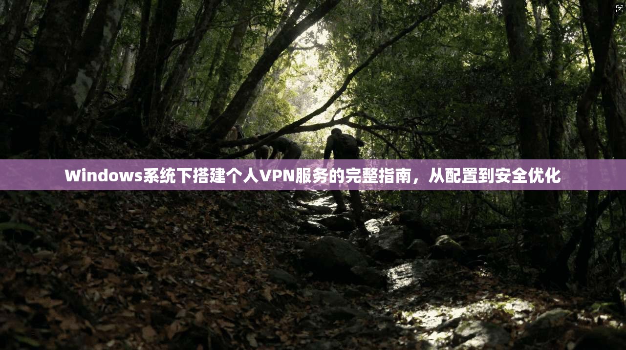 Windows系统下搭建个人VPN服务的完整指南，从配置到安全优化