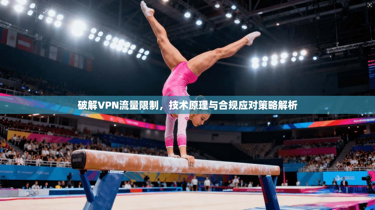 破解VPN流量限制，技术原理与合规应对策略解析