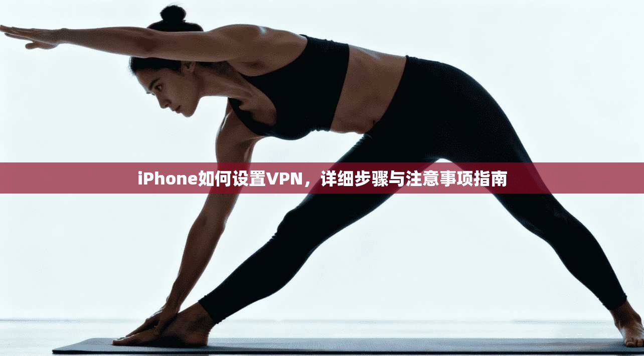 iPhone如何设置VPN，详细步骤与注意事项指南