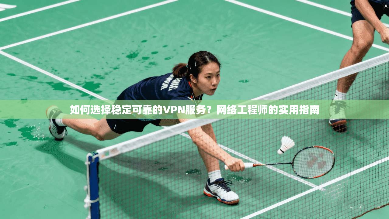 如何选择稳定可靠的VPN服务?网络工程师的实用指南 如何选择稳定可靠的VPN服务?网络工程师的实用指南