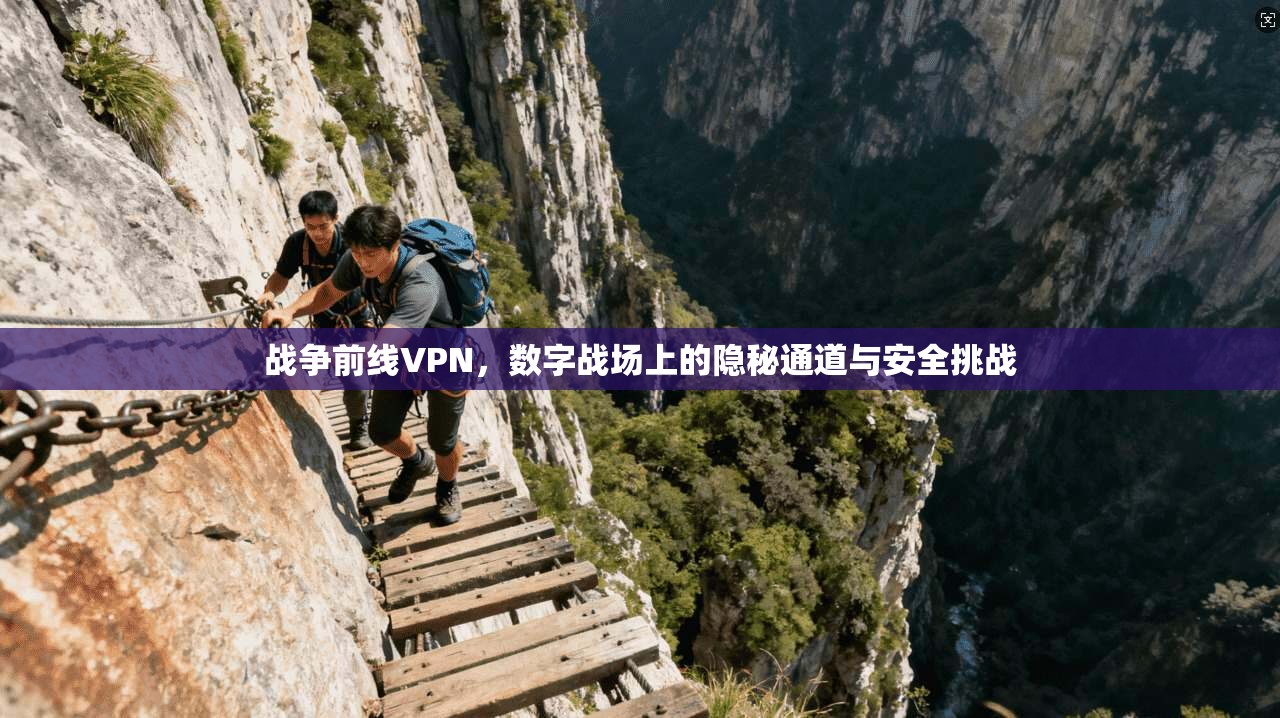 战争前线VPN，数字战场上的隐秘通道与安全挑战