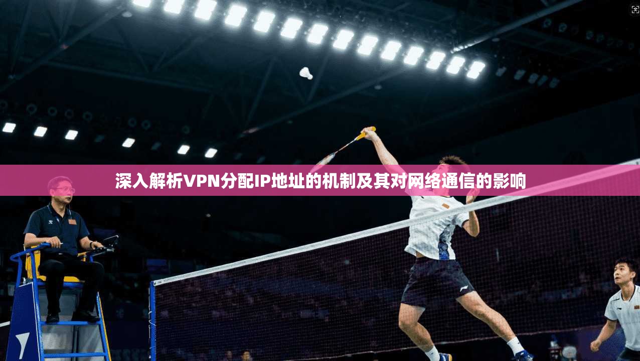 深入解析VPN分配IP地址的机制及其对网络通信的影响