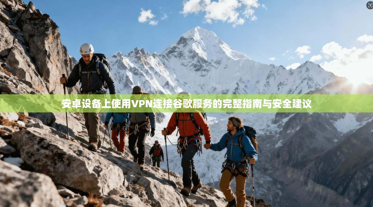 安卓设备上使用VPN连接谷歌服务的完整指南与安全建议 安卓设备上使用VPN连接谷歌服务的完整指南与安全建议