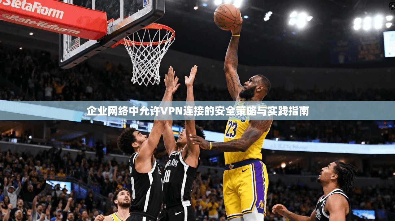 企业网络中允许VPN连接的安全策略与实践指南 企业网络中允许VPN连接的安全策略与实践指南