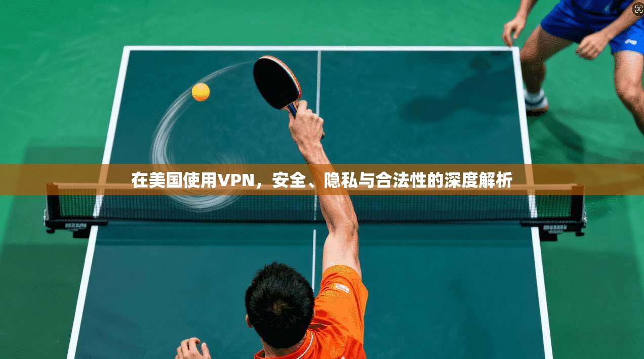 在美国使用VPN,安全、隐私与合法性的深度解析 在美国使用VPN,安全、隐私与合法性的深度解析