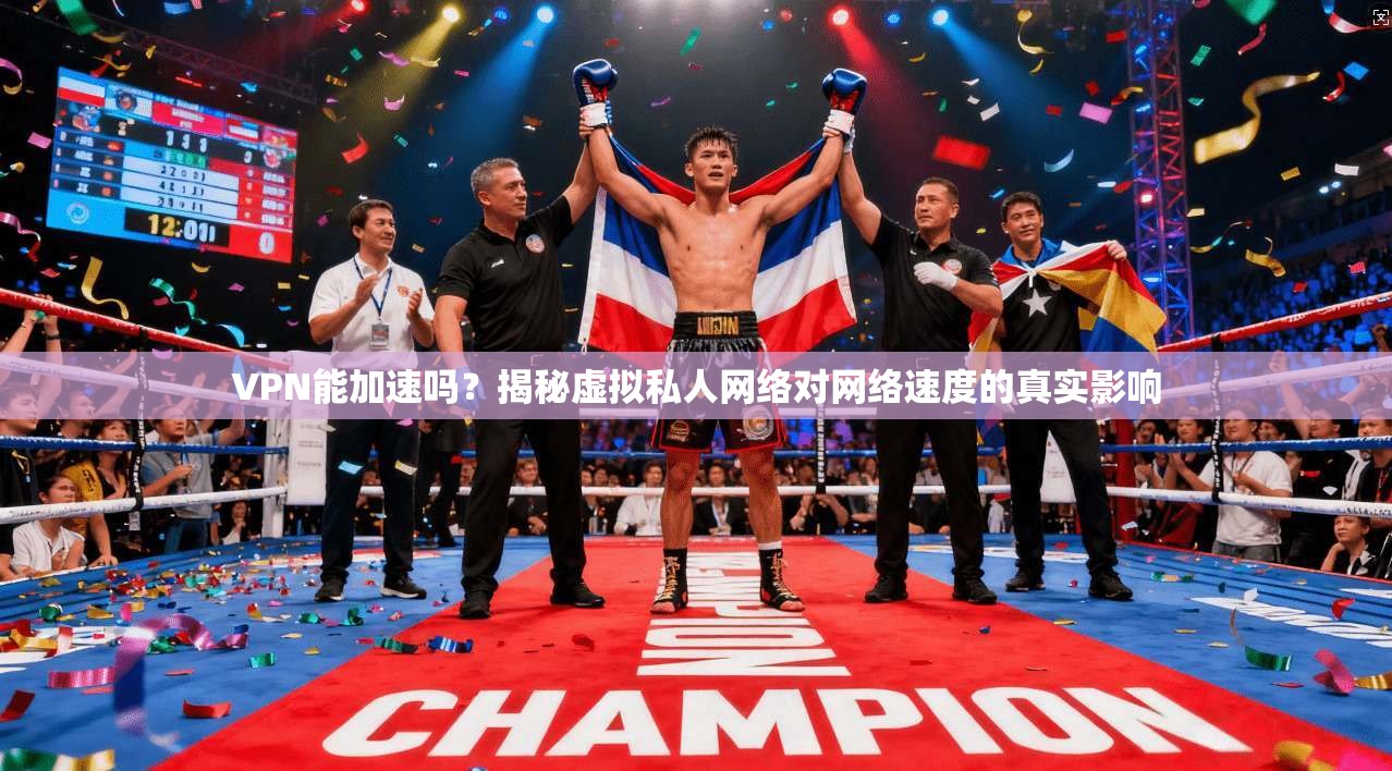VPN能加速吗?揭秘虚拟私人网络对网络速度的真实影响 VPN能加速吗?揭秘虚拟私人网络对网络速度的真实影响